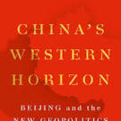 China’s Western Horizon: Beijing and the New Geopolitics of Eurasia